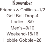 
November
Friends & Chillin’s--1/2
Golf Ball Drop-4
Ladies--8/9
Men’s--9/10
Weekend-15/16
Hobble Gobble--28

