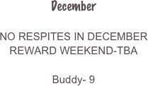 
December

NO RESPITES IN DECEMBER
REWARD WEEKEND-TBA

Buddy- 9


